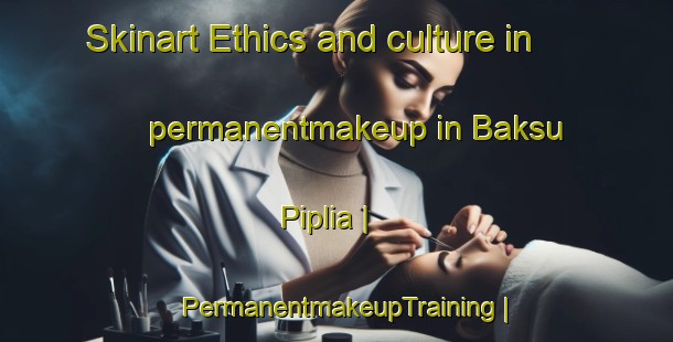 Skinart Ethics and culture in permanentmakeup in Baksu Piplia | PermanentmakeupTraining | PermanentmakeupClasses | SkinartTraining-India